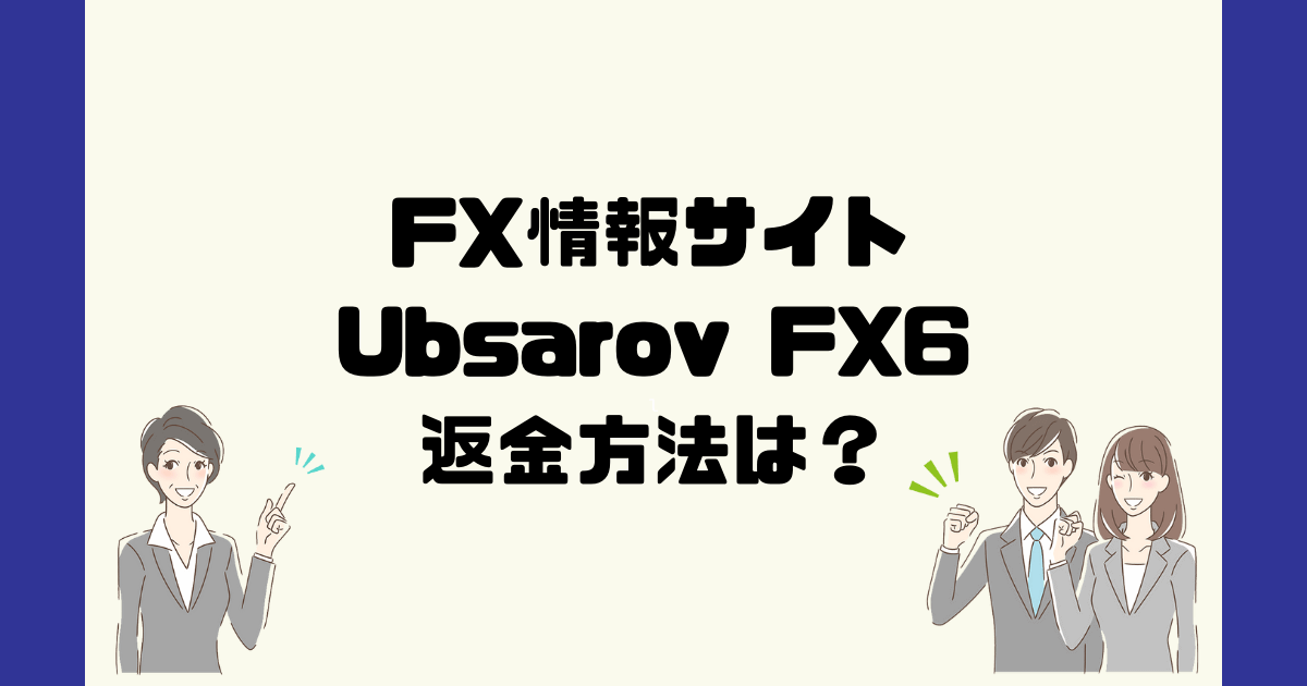 Ubsarov FX6は悪質なFX情報詐欺？返金方法は？